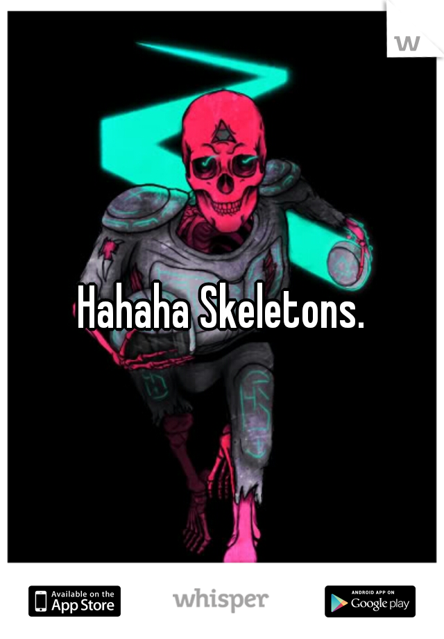 Hahaha Skeletons.