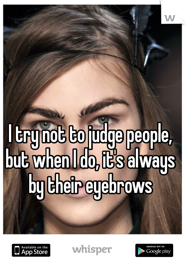 I try not to judge people, but when I do, it's always by their eyebrows