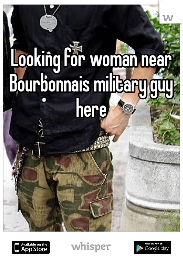 Looking for woman near Bourbonnais military guy here