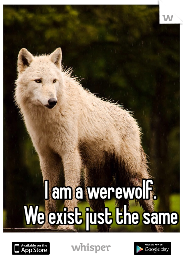 I am a werewolf. 
We exist just the same