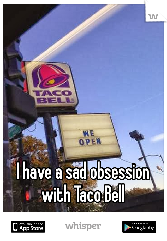 I have a sad obsession with Taco Bell 
