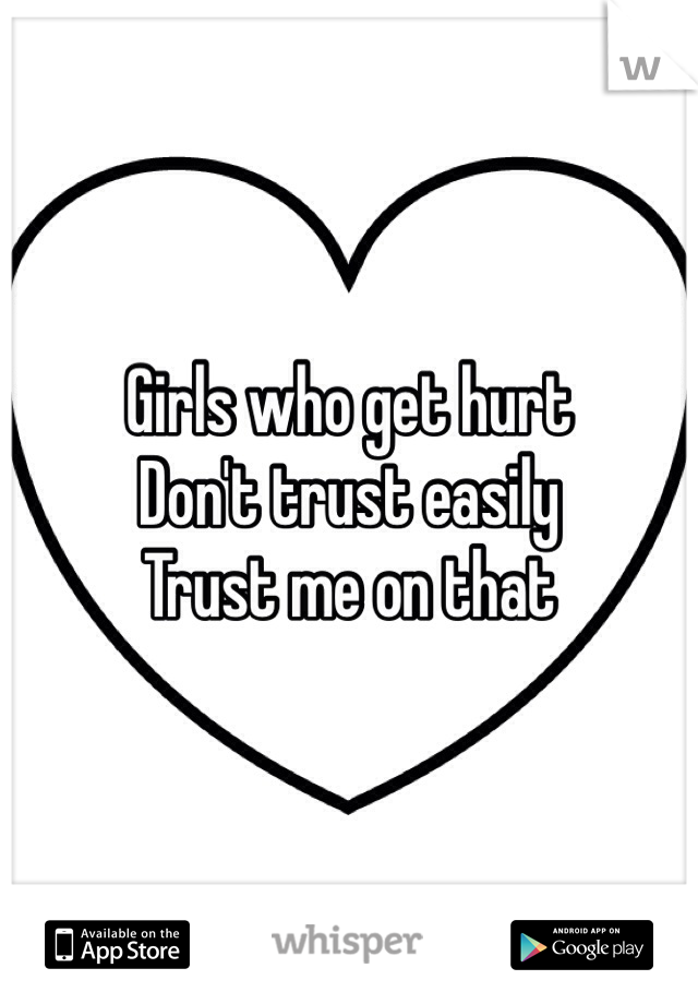 Girls who get hurt 
Don't trust easily 
Trust me on that 
