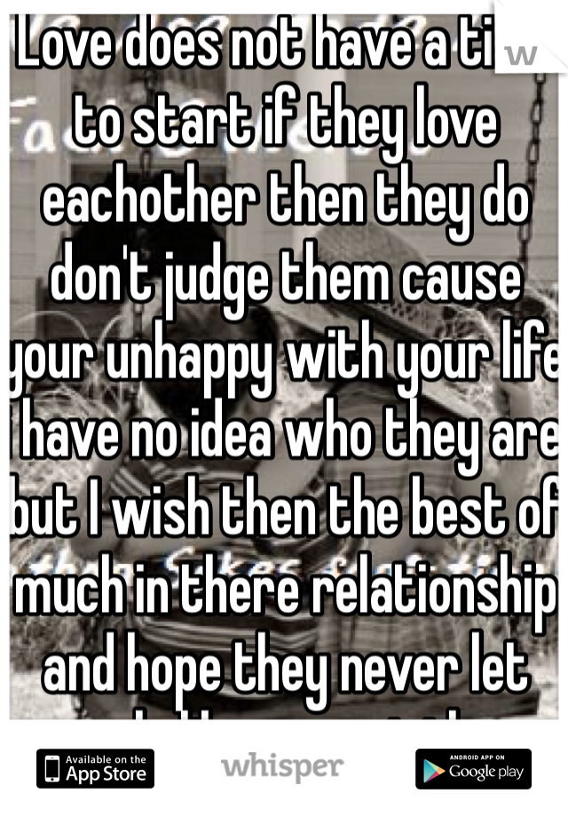Love does not have a time to start if they love eachother then they do don't judge them cause your unhappy with your life i have no idea who they are but I wish then the best of much in there relationship and hope they never let people like you get them down 