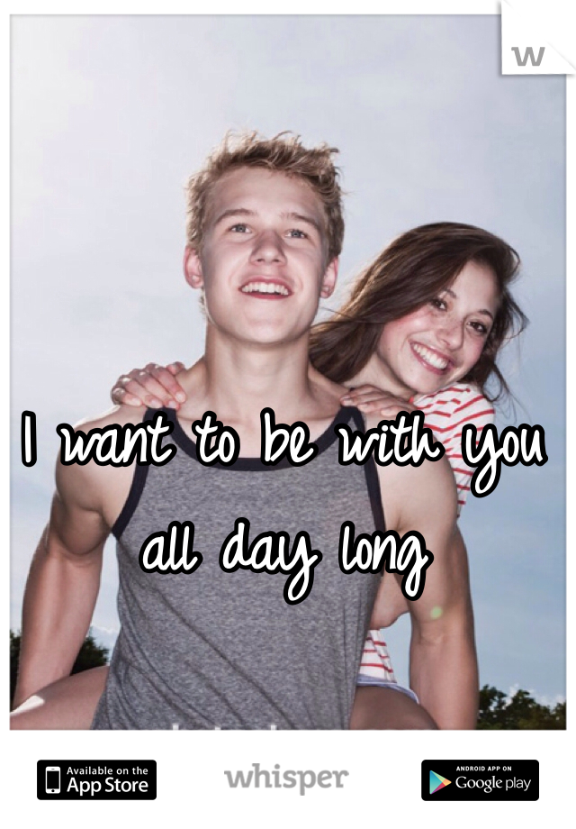 I want to be with you all day long 