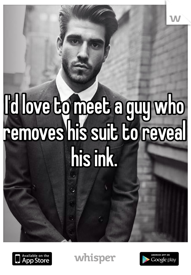 I'd love to meet a guy who removes his suit to reveal his ink. 