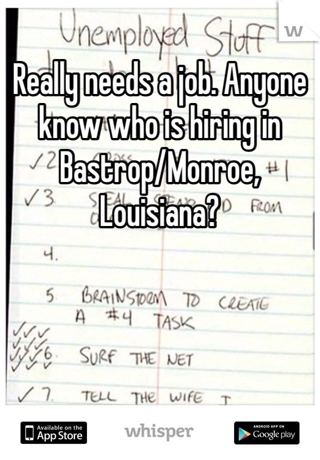 Really needs a job. Anyone know who is hiring in Bastrop/Monroe, Louisiana?