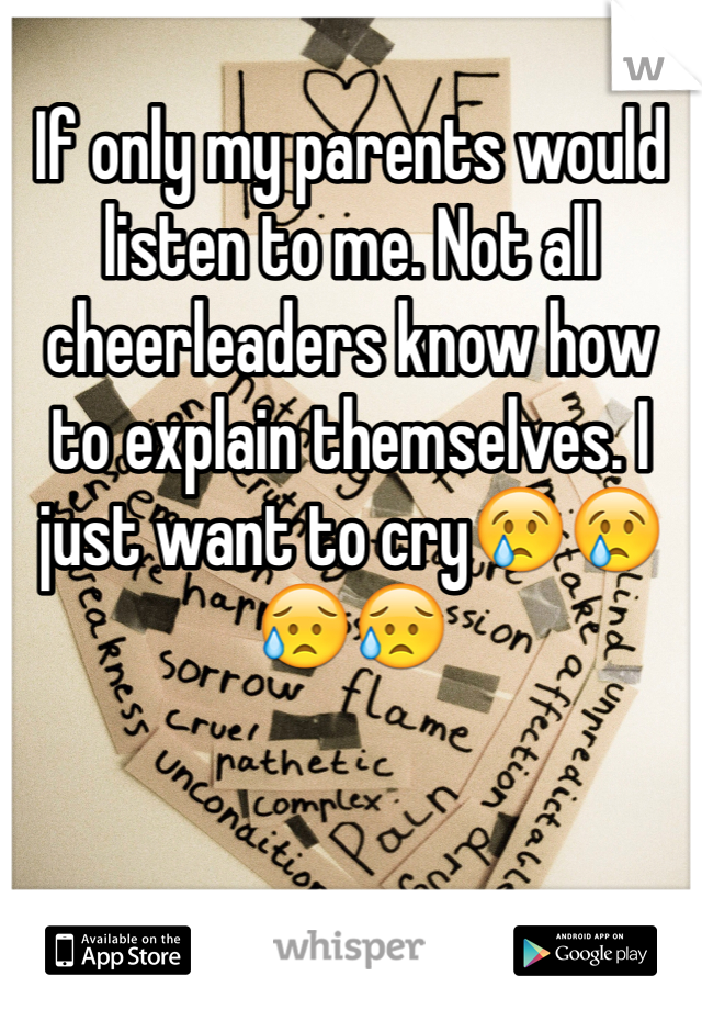If only my parents would listen to me. Not all cheerleaders know how to explain themselves. I just want to cry😢😢😥😥
