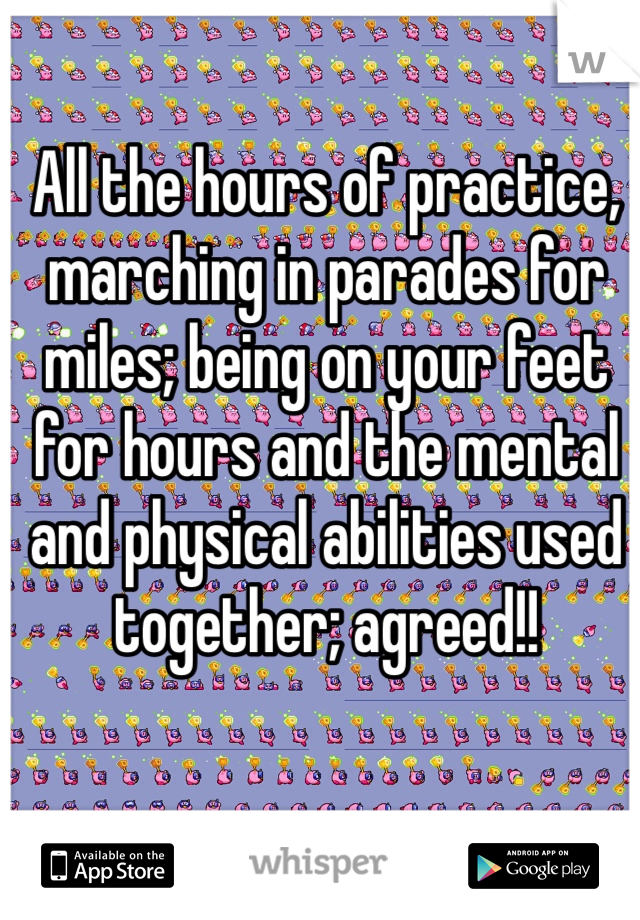 All the hours of practice, marching in parades for miles; being on your feet for hours and the mental and physical abilities used together; agreed!!