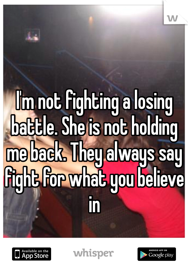 I'm not fighting a losing battle. She is not holding me back. They always say fight for what you believe in 