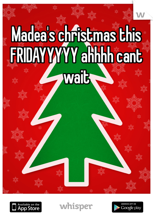 Madea's christmas this FRIDAYYYYY ahhhh cant wait