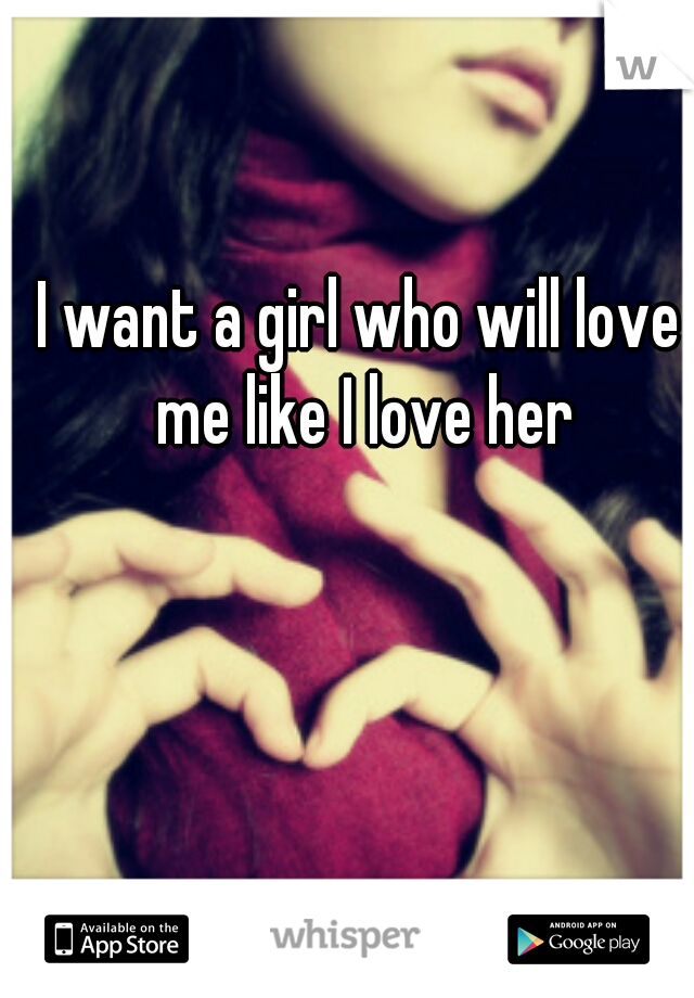 I want a girl who will love me like I love her