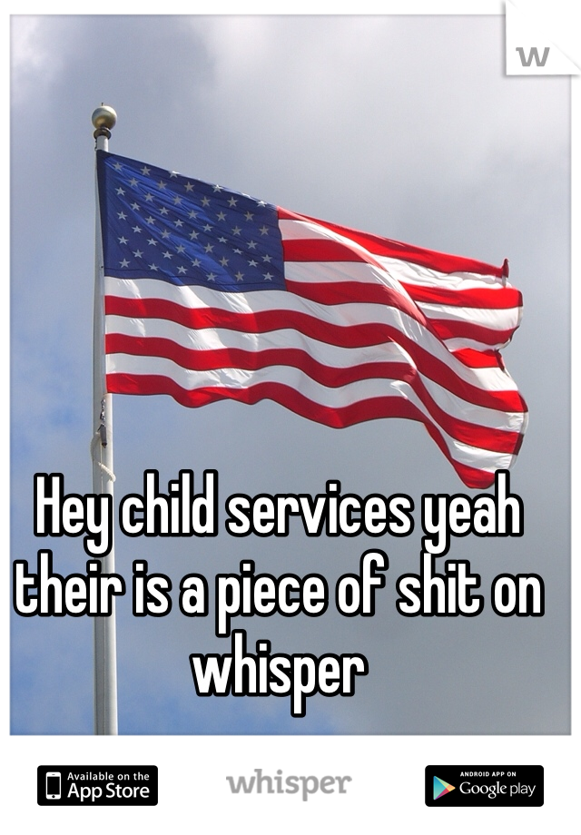 Hey child services yeah their is a piece of shit on whisper