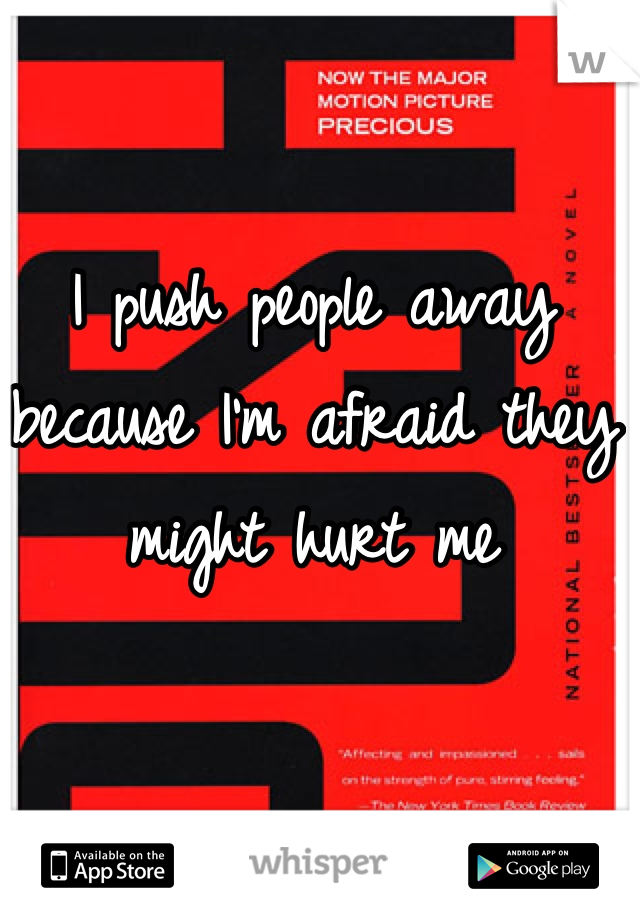 I push people away because I'm afraid they might hurt me