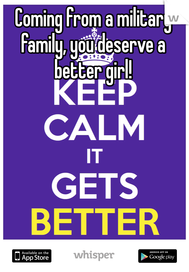Coming from a military family, you deserve a better girl! 
