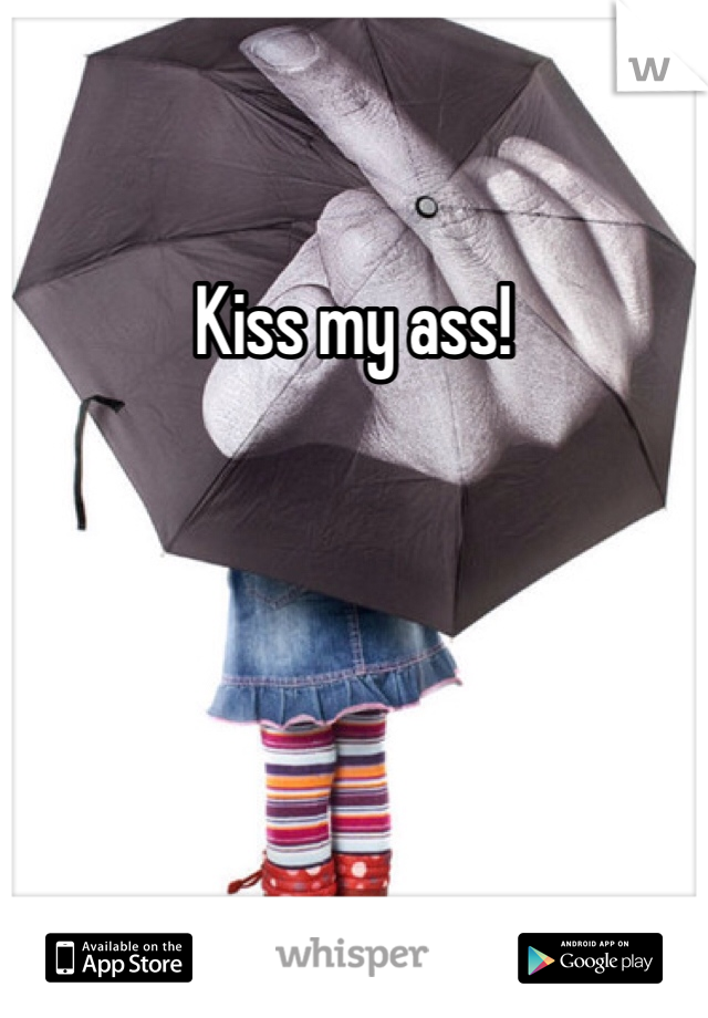 Kiss my ass!