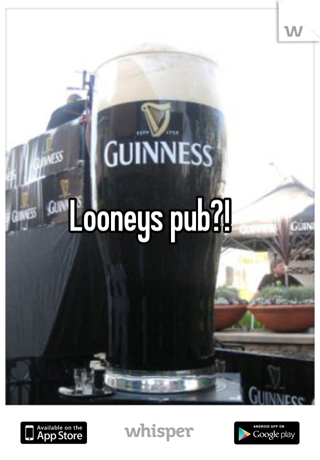 Looneys pub?! 
