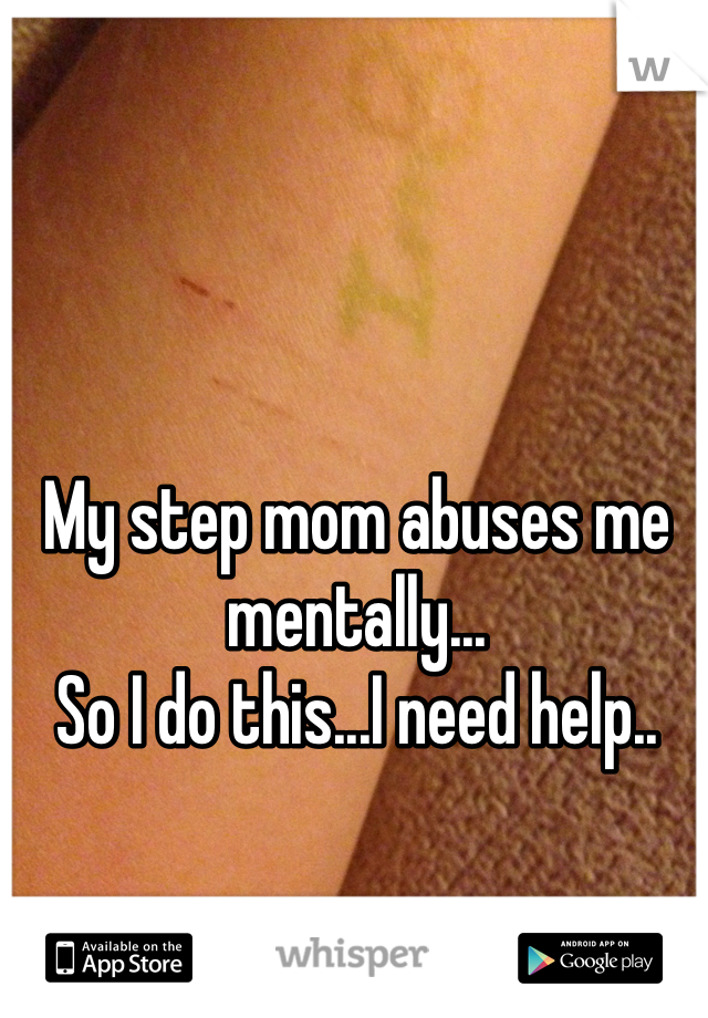 My step mom abuses me mentally...
So I do this...I need help..