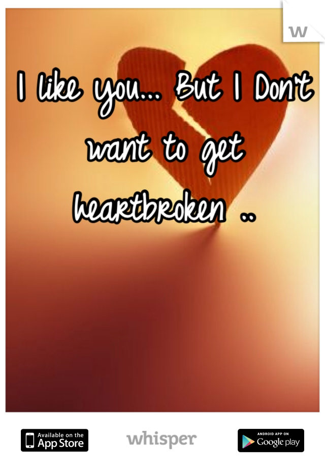 I like you... But I Don't want to get heartbroken .. 