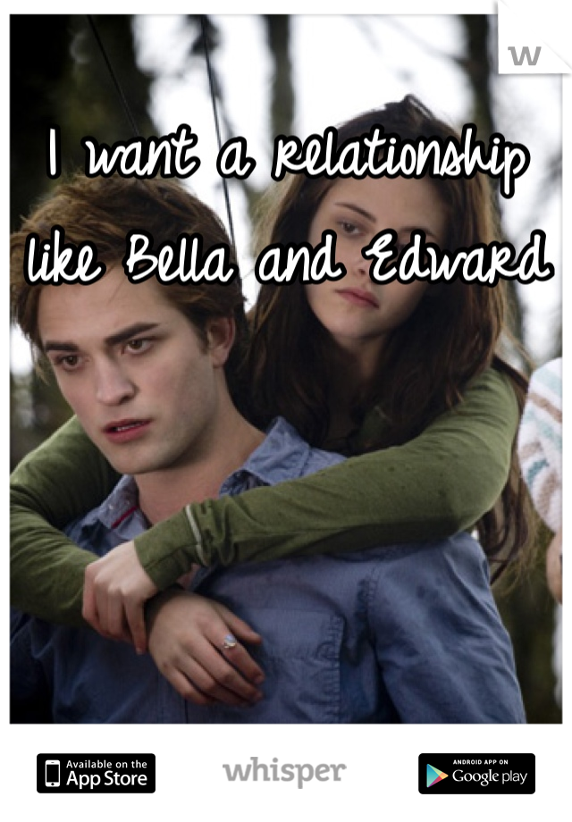 I want a relationship like Bella and Edward