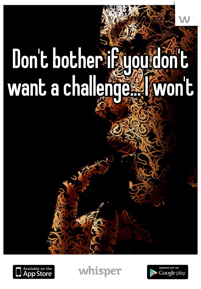 Don't bother if you don't want a challenge... I won't 