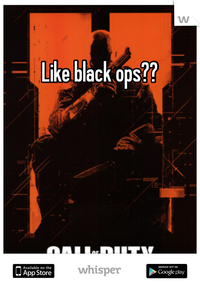 Like black ops??