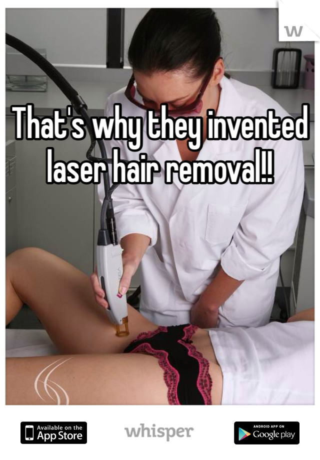 That's why they invented laser hair removal!!