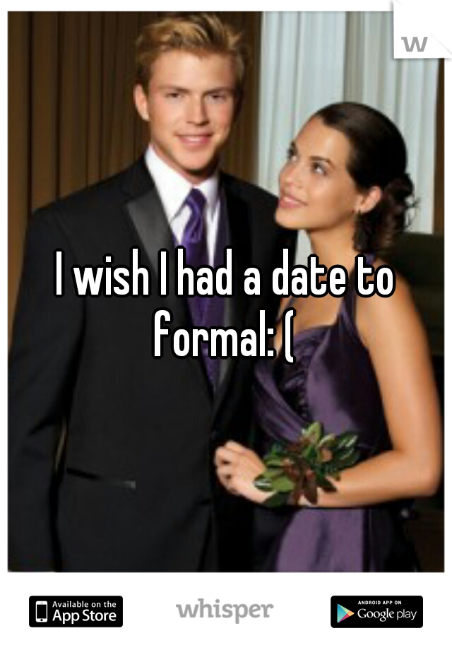 I wish I had a date to formal: ( 