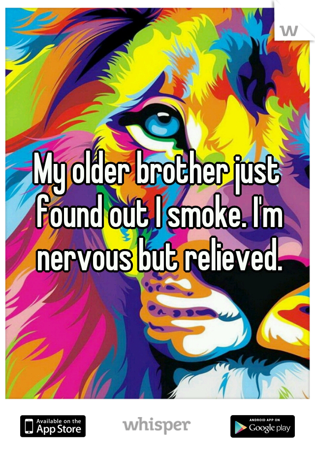 My older brother just found out I smoke. I'm nervous but relieved.