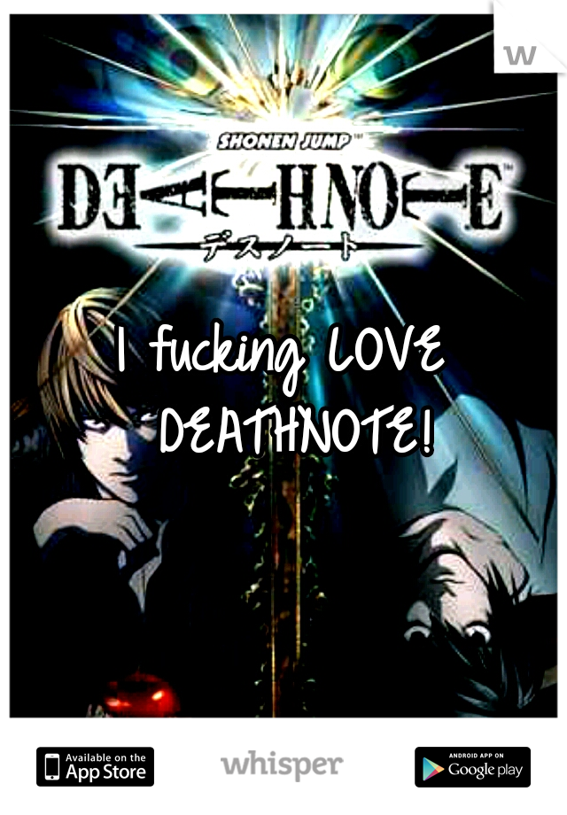 I fucking LOVE DEATHNOTE!