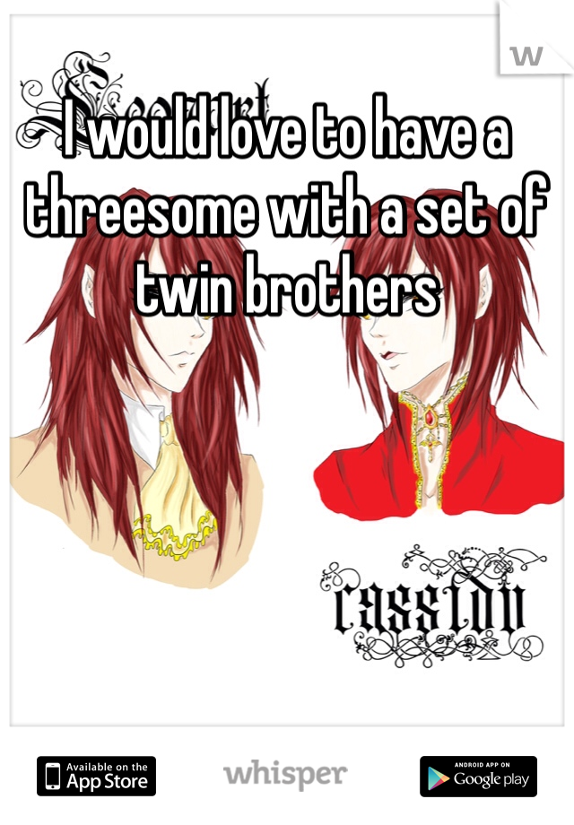 I would love to have a threesome with a set of twin brothers 