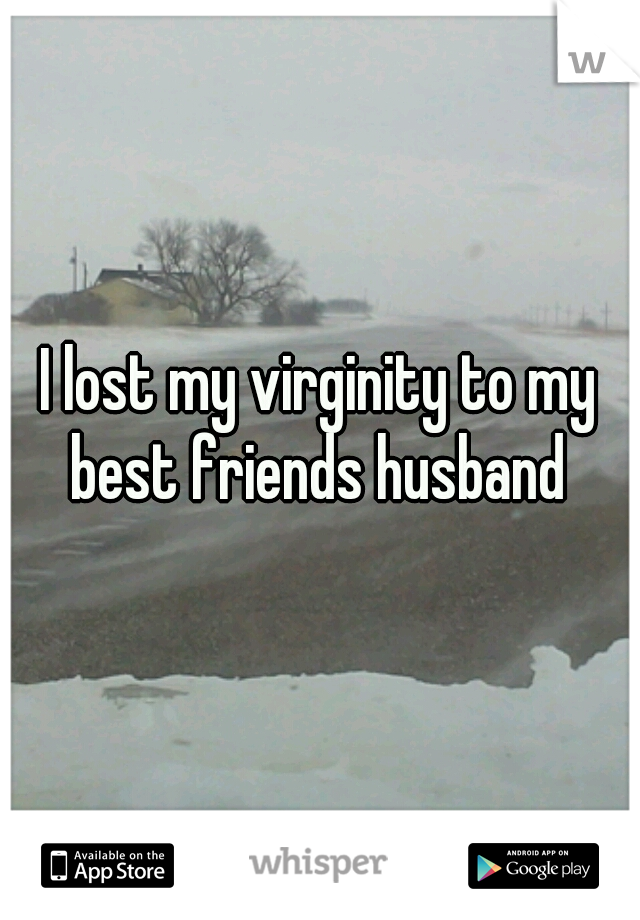  I lost my virginity to my best friends husband