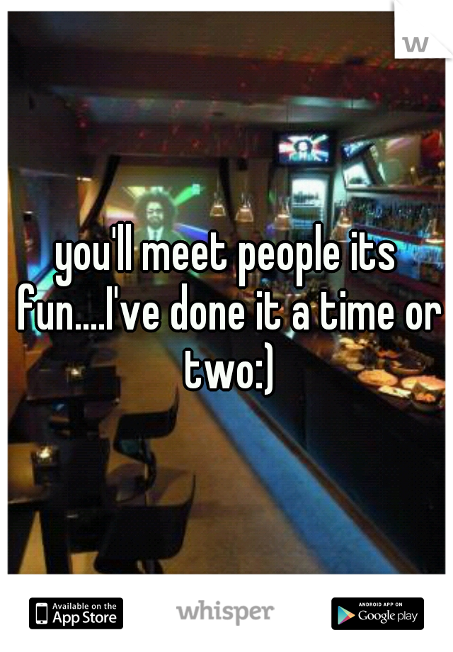 you'll meet people its fun....I've done it a time or two:)