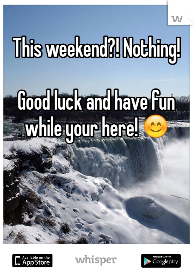 This weekend?! Nothing! 

Good luck and have fun while your here! 😊