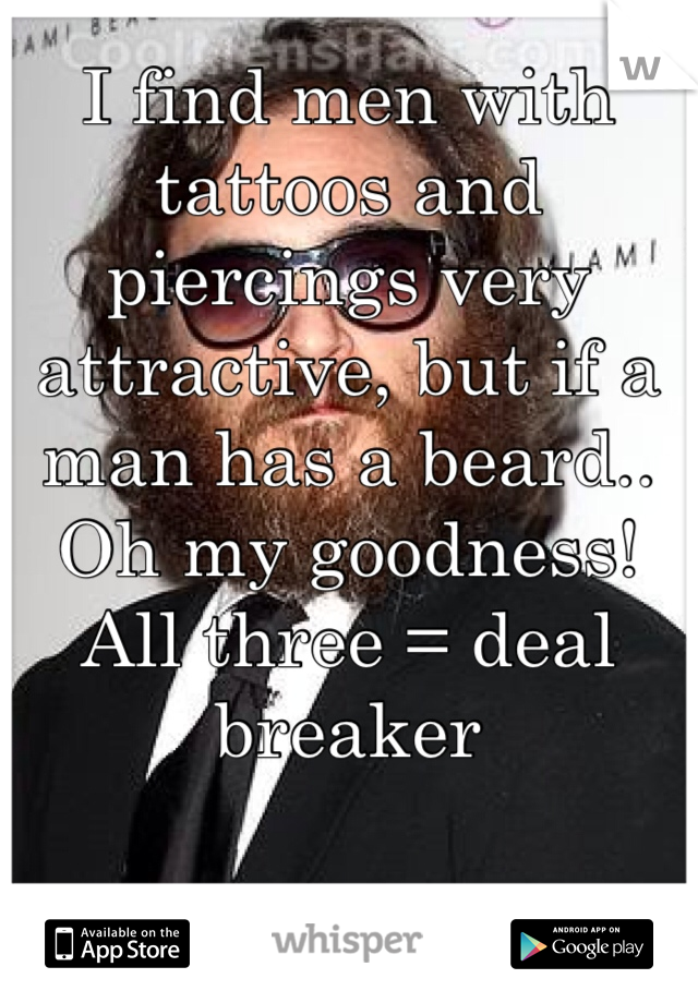 I find men with tattoos and piercings very attractive, but if a man has a beard.. Oh my goodness! All three = deal breaker