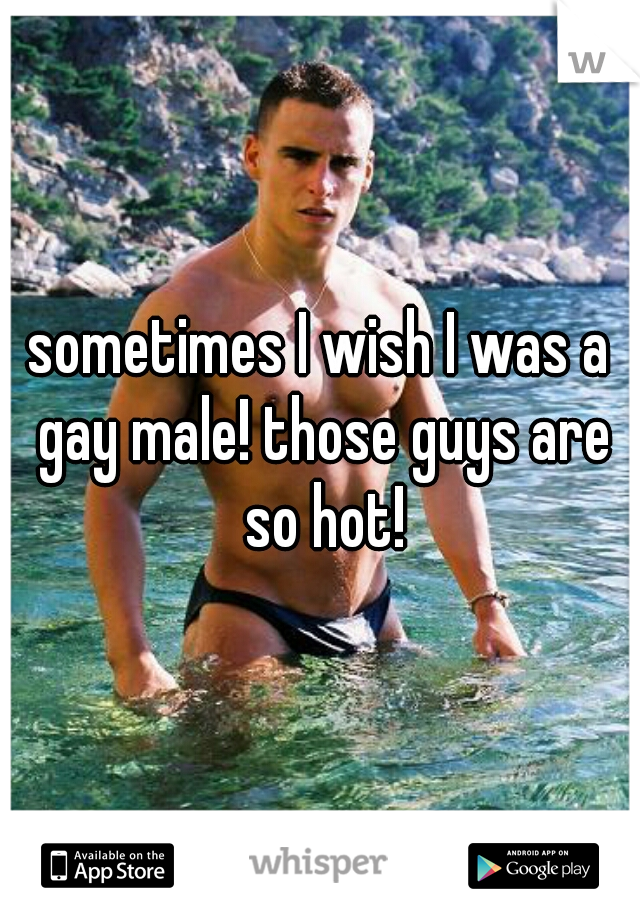 sometimes I wish I was a gay male! those guys are so hot!