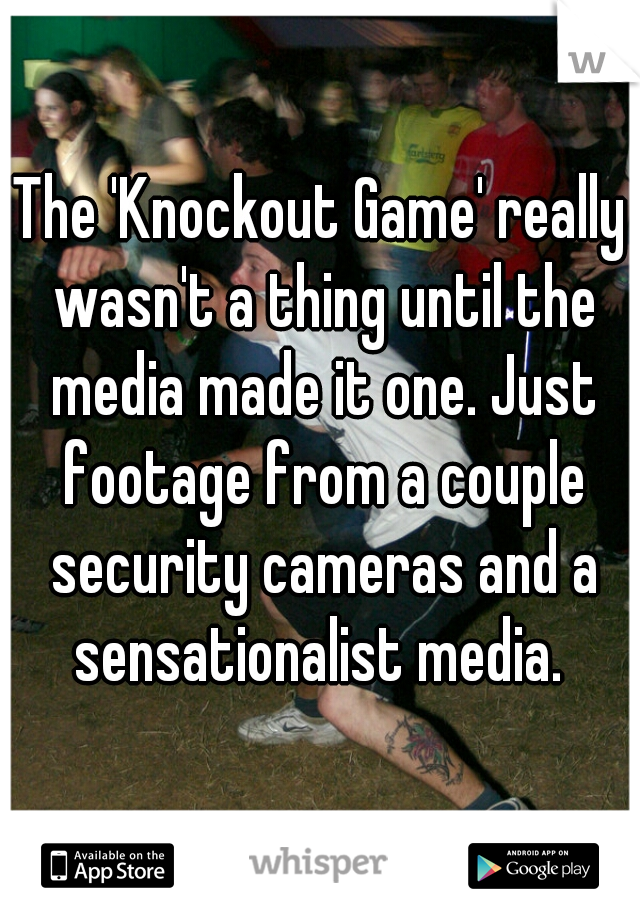 The 'Knockout Game' really wasn't a thing until the media made it one. Just footage from a couple security cameras and a sensationalist media. 