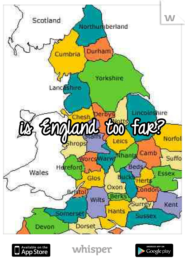 is England too far?