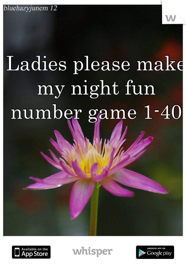 Ladies please make my night fun number game 1-40