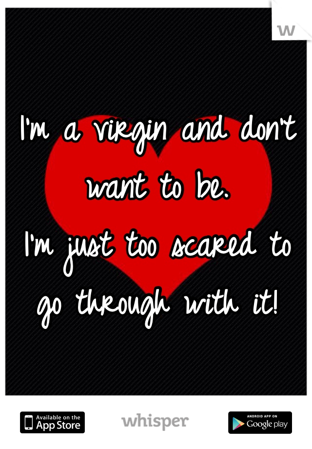 I'm a virgin and don't want to be.
I'm just too scared to go through with it!
