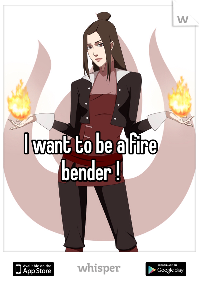 I want to be a fire bender ! 