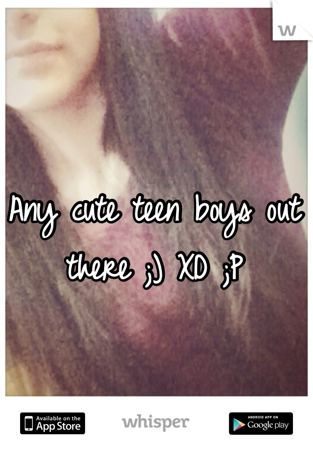 Any cute teen boys out there ;) XD ;P