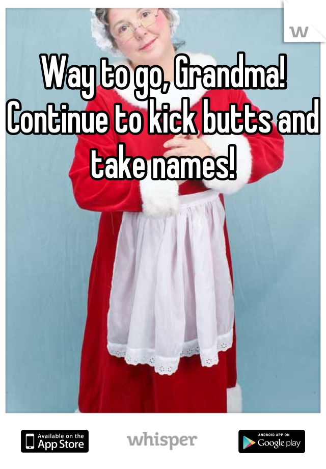 Way to go, Grandma!
Continue to kick butts and take names!