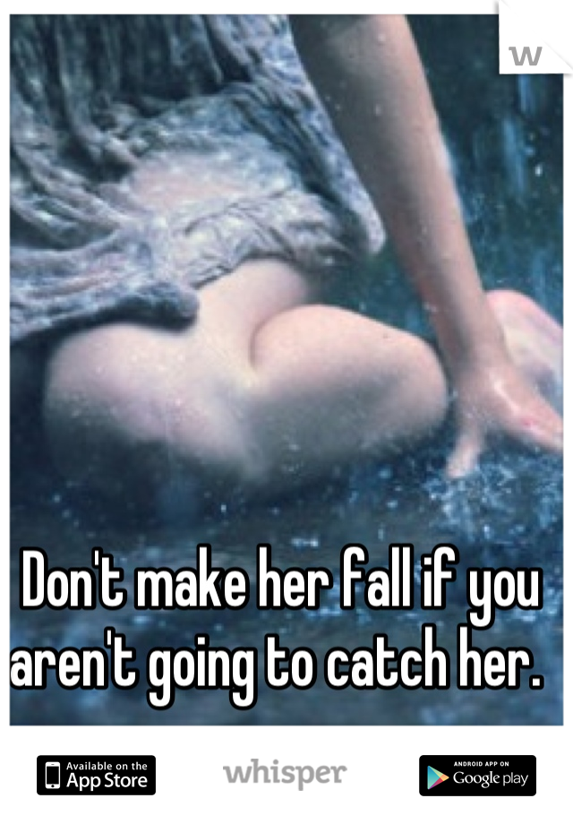 Don't make her fall if you aren't going to catch her. 