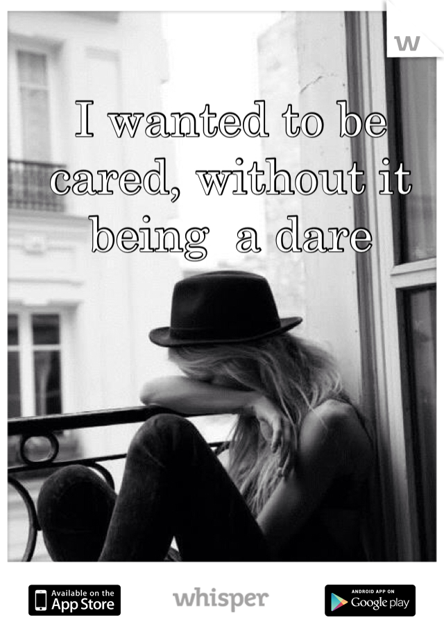 I wanted to be cared, without it being  a dare 