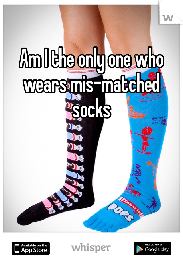Am I the only one who wears mis-matched socks
