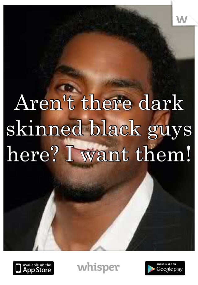 Aren't there dark skinned black guys here? I want them! 