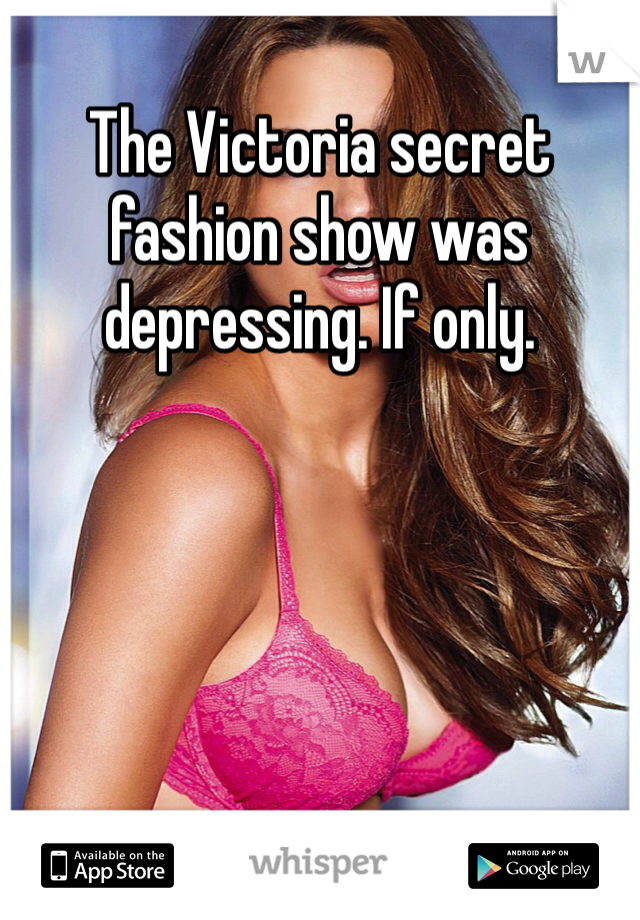 The Victoria secret fashion show was depressing. If only. 