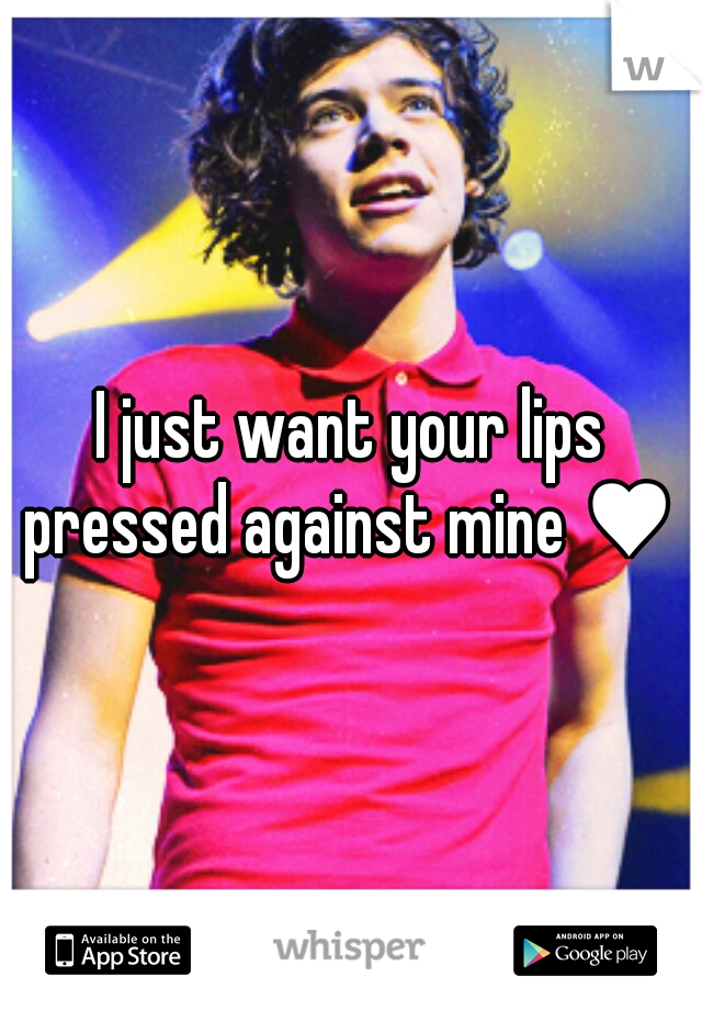I just want your lips pressed against mine ♥ 