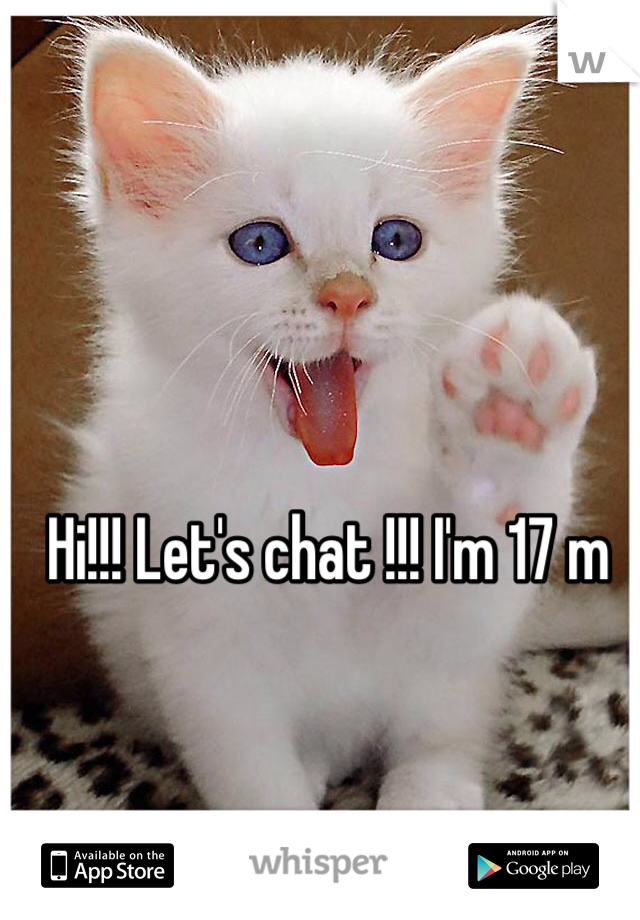 Hi!!! Let's chat !!! I'm 17 m 