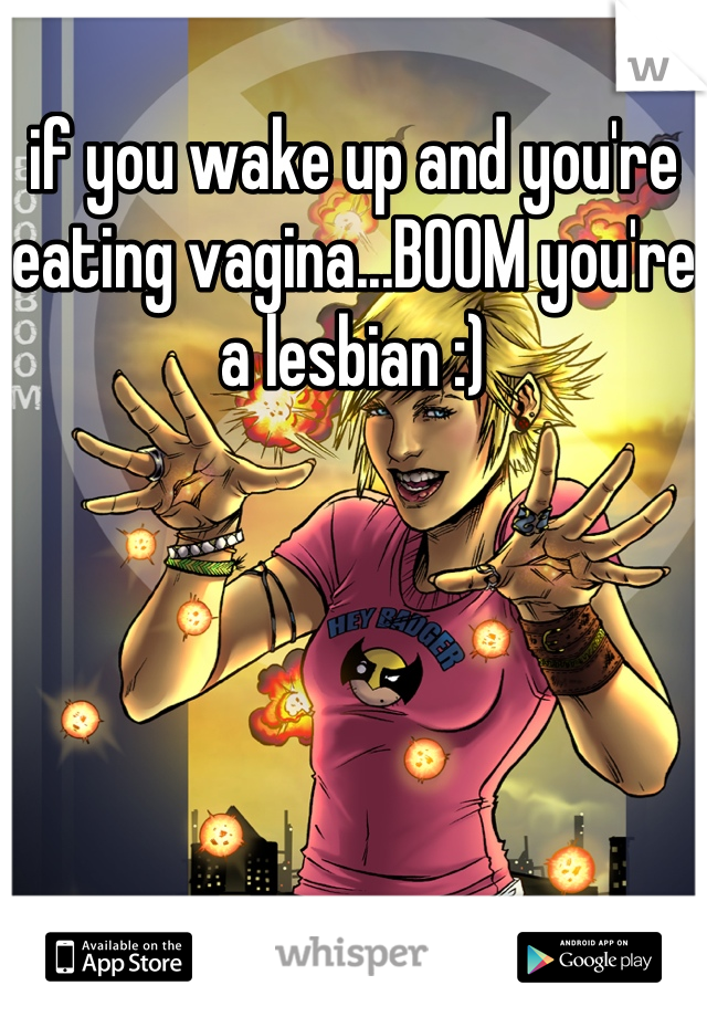 if you wake up and you're eating vagina...BOOM you're a lesbian :)